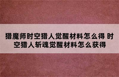 猎魔师时空猎人觉醒材料怎么得 时空猎人斩魂觉醒材料怎么获得